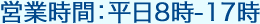 営業時間：平日8時-17時