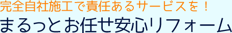 完全自社施工で責任あるサービスを！まるっとお任せ安心リフォーム
